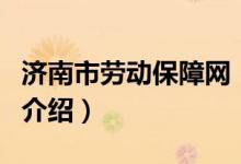 濟南市勞動保障網(wǎng)（關于濟南市勞動保障網(wǎng)的介紹）