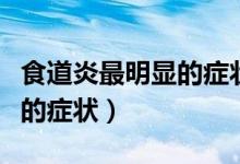 食道炎最明顯的癥狀胸悶氣短（食道炎最明顯的癥狀）