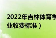 2022年吉林體育學院學費多少錢（一年各專業(yè)收費標準）