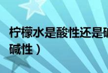 檸檬水是酸性還是堿性的（檸檬水是酸性還是堿性）