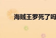 海賊王羅死了嗎（當(dāng)時(shí)發(fā)生了什么）