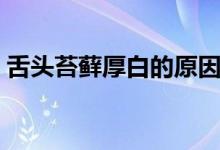 舌頭苔蘚厚白的原因（舌頭苔蘚厚白的原因）