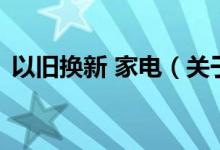 以舊換新 家電（關于以舊換新 家電的介紹）