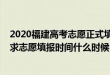 2020福建高考志愿正式填報(bào)時(shí)間（2022福建高考本科批征求志愿填報(bào)時(shí)間什么時(shí)候）