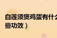 白蓮須煲雞蛋有什么功效（白蓮須煲雞蛋有哪些功效）