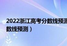 2022浙江高考分?jǐn)?shù)線預(yù)測(cè)上升還是下降（2022浙江高考分?jǐn)?shù)線預(yù)測(cè)）