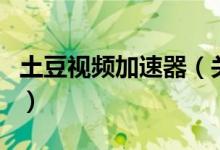 土豆視頻加速器（關(guān)于土豆視頻加速器的介紹）