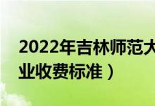 2022年吉林師范大學學費多少錢（一年各專業(yè)收費標準）