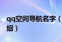 qq空間導(dǎo)航名字（關(guān)于qq空間導(dǎo)航名字的介紹）