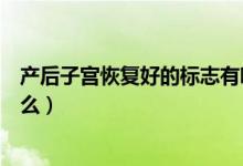 產(chǎn)后子宮恢復好的標志有哪些（產(chǎn)后子宮恢復好的標志是什么）