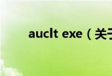 auclt exe（關于auclt exe的介紹）