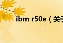 ibm r50e（關于ibm r50e的介紹）