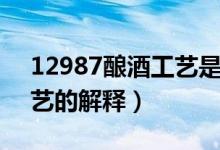 12987釀酒工藝是什么意思（12987釀酒工藝的解釋）