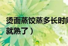 燙面蒸餃蒸多長(zhǎng)時(shí)間（燙面蒸餃要蒸多長(zhǎng)時(shí)間就熟了）