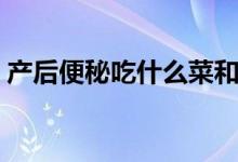 產(chǎn)后便秘吃什么菜和水果（產(chǎn)后便秘吃什么）