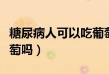 糖尿病人可以吃葡萄李子（糖尿病人可以吃葡萄嗎）
