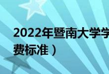 2022年暨南大學學費多少錢（一年各專業(yè)收費標準）