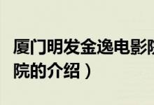 廈門明發(fā)金逸電影院（關(guān)于廈門明發(fā)金逸電影院的介紹）