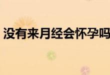 沒有來月經(jīng)會懷孕嗎（沒有來月經(jīng)會懷孕嗎）