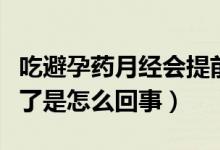 吃避孕藥月經(jīng)會提前嗎（吃完避孕藥月經(jīng)提前了是怎么回事）