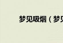 夢見吸煙（夢見吸煙是什么意思）