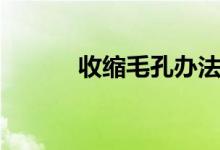 收縮毛孔辦法（如何收縮毛孔）