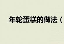 年輪蛋糕的做法（年輪蛋糕的做法介紹）