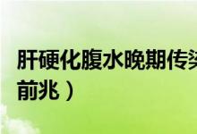 肝硬化腹水晚期傳染人嗎（肝硬化腹水晚期死前兆）