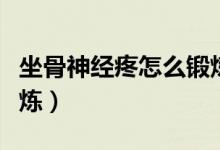 坐骨神經(jīng)疼怎么鍛煉瑜伽（坐骨神經(jīng)疼怎么鍛煉）