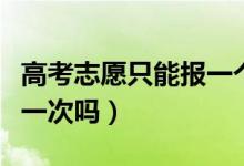 高考志愿只能報(bào)一個(gè)專業(yè)嗎（高考志愿只能報(bào)一次嗎）