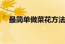 最簡單做菜花方法（做菜花方法是什么）