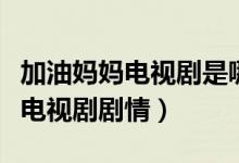 加油媽媽電視劇是哪集找到媽媽的（了解一下電視劇劇情）