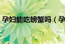 孕婦能吃螃蟹嗎（孕婦吃螃蟹時要注意什么）