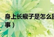 身上長瘊子是怎么回事（身上長瘊子是怎么回事）