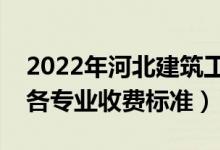 2022年河北建筑工程學(xué)院學(xué)費多少錢（一年各專業(yè)收費標準）