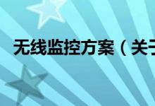 無線監(jiān)控方案（關(guān)于無線監(jiān)控方案的介紹）