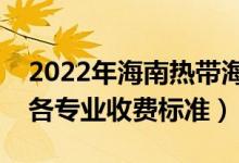2022年海南熱帶海洋學(xué)院學(xué)費(fèi)多少錢（一年各專業(yè)收費(fèi)標(biāo)準(zhǔn)）