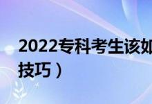 2022專(zhuān)科考生該如何填報(bào)志愿方法（有什么技巧）