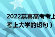 2022恭喜高考考上大學的簡短祝福語（慶祝考上大學的短句）