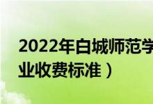 2022年白城師范學(xué)院學(xué)費(fèi)多少錢（一年各專業(yè)收費(fèi)標(biāo)準(zhǔn)）