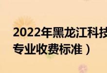 2022年黑龍江科技大學(xué)學(xué)費多少錢（一年各專業(yè)收費標準）