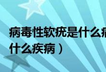 病毒性軟疣是什么病毒引起的（病毒性軟疣是什么疾?。?class=