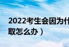 2022考生會因?yàn)槭裁炊鴽]有被錄?。ú槐讳浫≡趺崔k）
