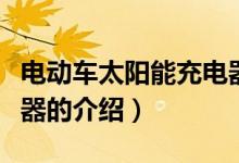 電動車太陽能充電器（關(guān)于電動車太陽能充電器的介紹）