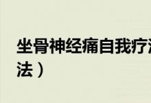坐骨神經(jīng)痛自我療法5招（坐骨神經(jīng)痛自我療法）