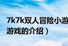7k7k雙人冒險小游戲（關(guān)于7k7k雙人冒險小游戲的介紹）