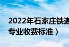 2022年石家莊鐵道大學(xué)學(xué)費(fèi)多少錢（一年各專業(yè)收費(fèi)標(biāo)準(zhǔn)）
