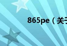 865pe（關(guān)于865pe的介紹）