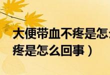 大便帶血不疼是怎么回事?（大便帶血但是不疼是怎么回事）