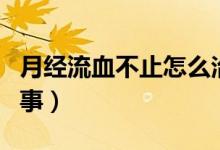 月經(jīng)流血不止怎么治療（月經(jīng)流血不止怎么回事）